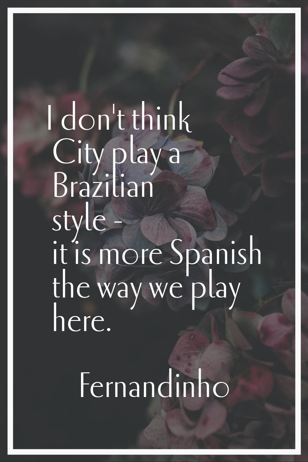 I don't think City play a Brazilian style - it is more Spanish the way we play here.