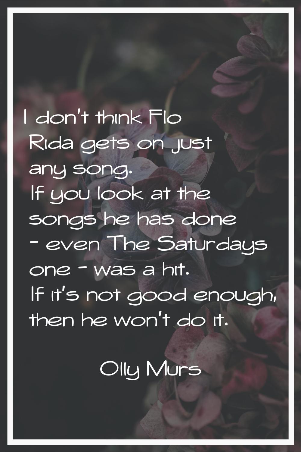 I don't think Flo Rida gets on just any song. If you look at the songs he has done - even The Satur