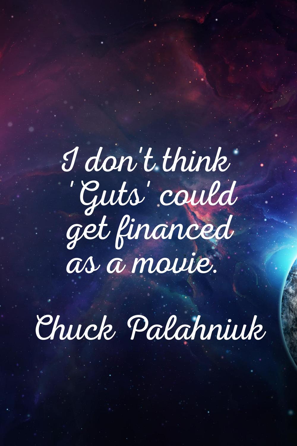 I don't think 'Guts' could get financed as a movie.