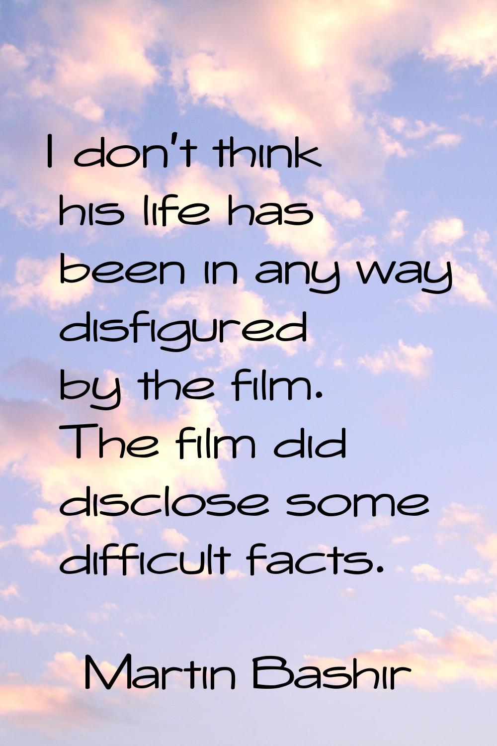 I don't think his life has been in any way disfigured by the film. The film did disclose some diffi