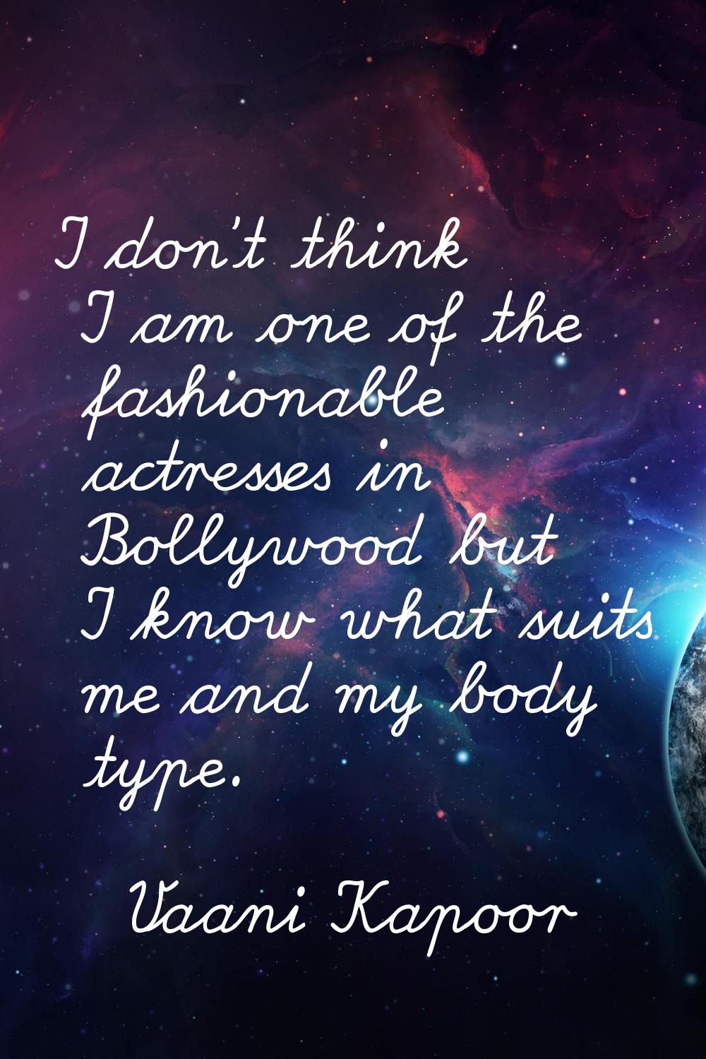I don't think I am one of the fashionable actresses in Bollywood but I know what suits me and my bo