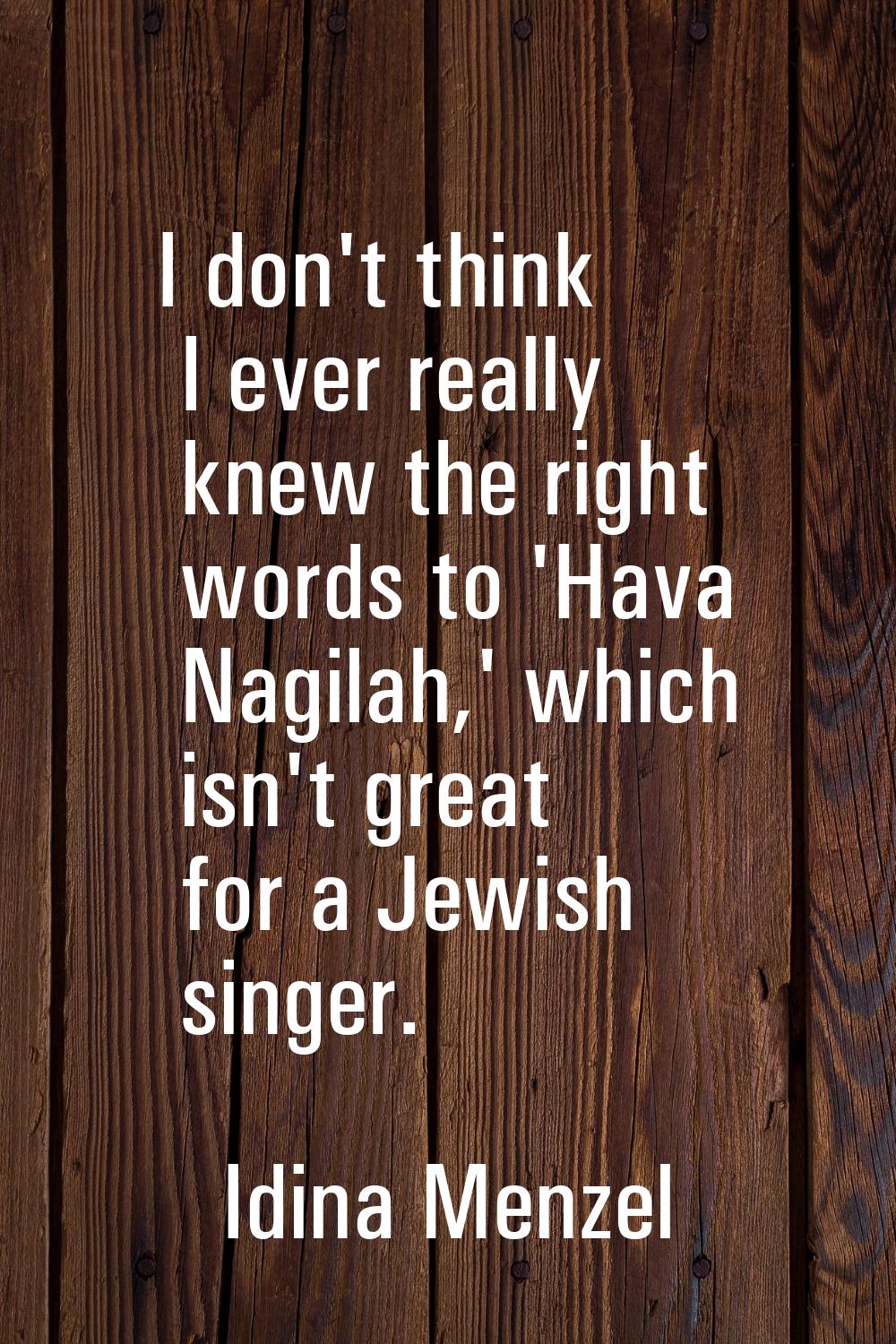 I don't think I ever really knew the right words to 'Hava Nagilah,' which isn't great for a Jewish 