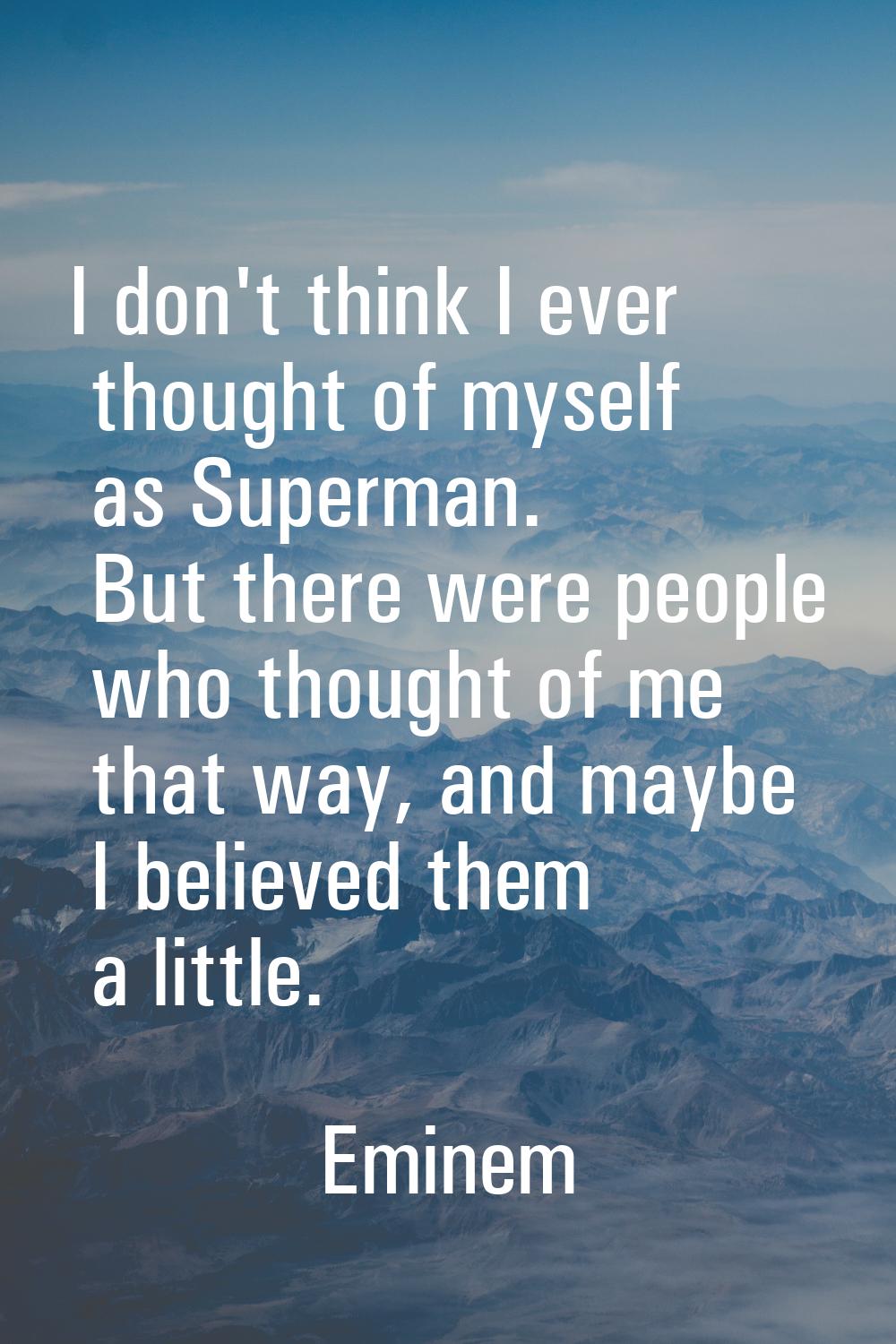 I don't think I ever thought of myself as Superman. But there were people who thought of me that wa