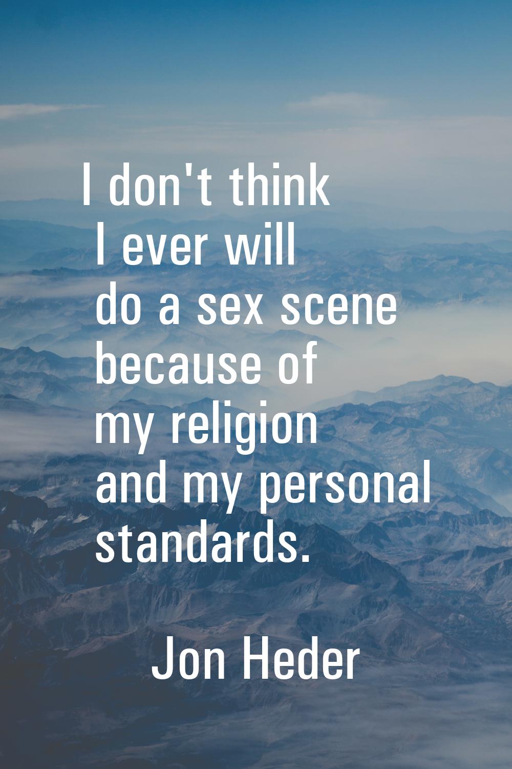 I don't think I ever will do a sex scene because of my religion and my personal standards.