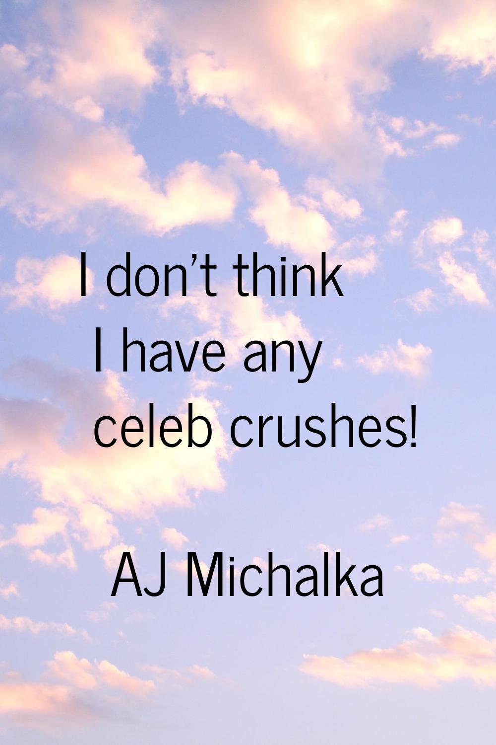 I don't think I have any celeb crushes!