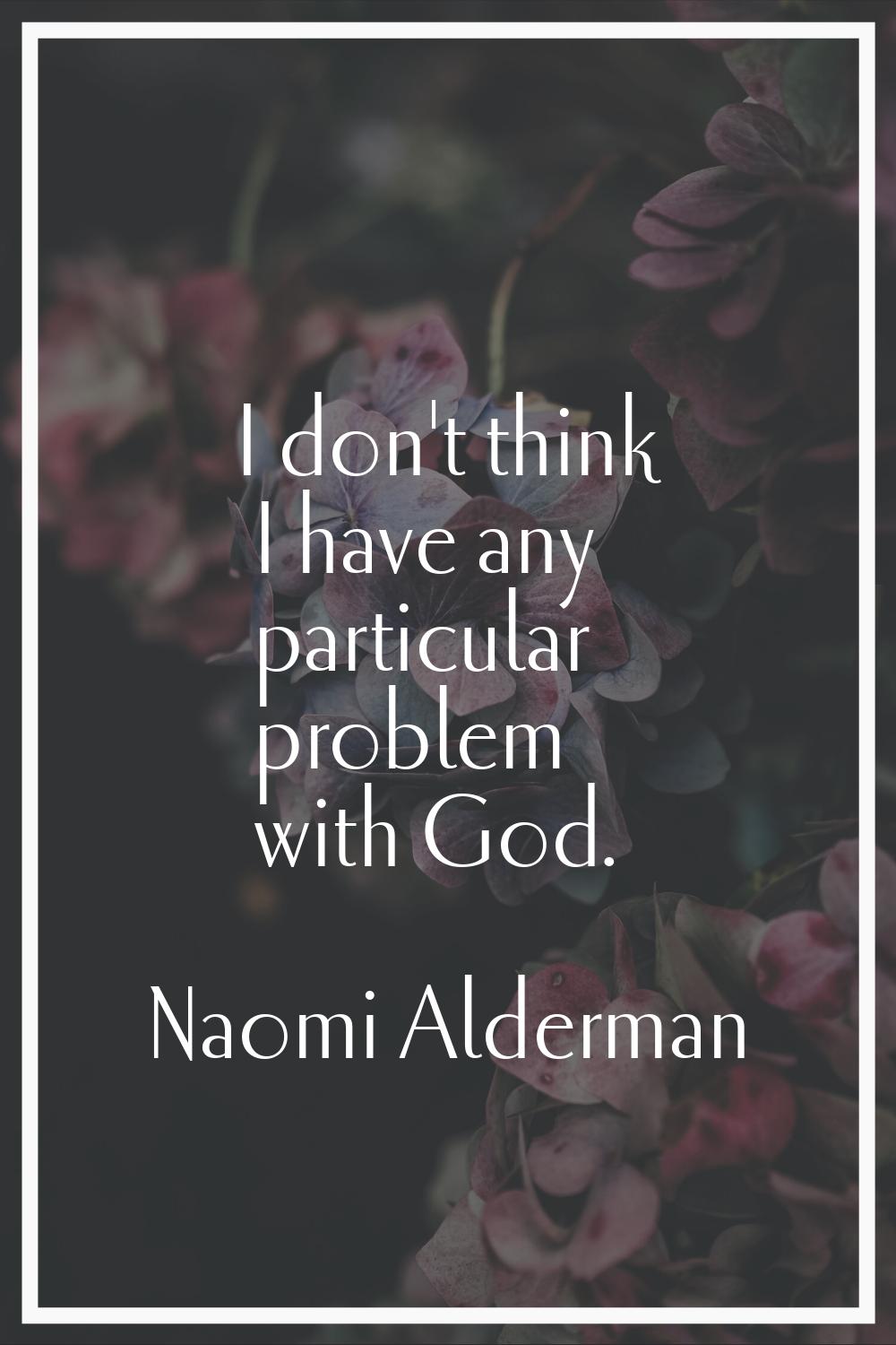 I don't think I have any particular problem with God.