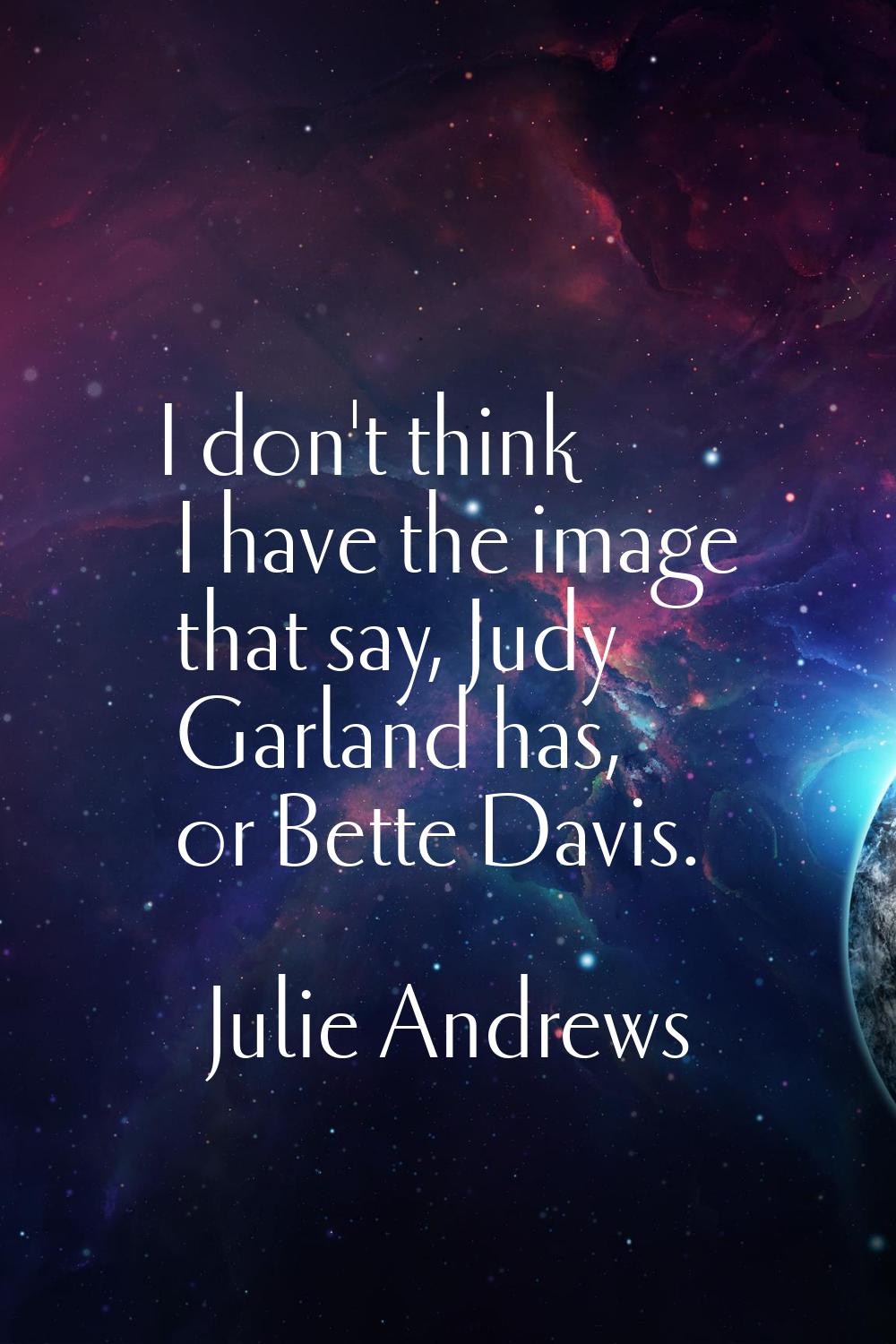 I don't think I have the image that say, Judy Garland has, or Bette Davis.