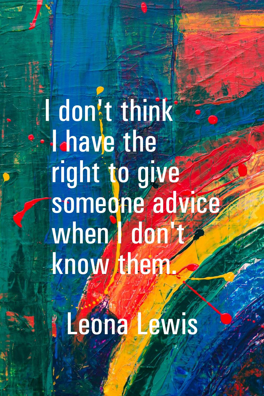 I don't think I have the right to give someone advice when I don't know them.