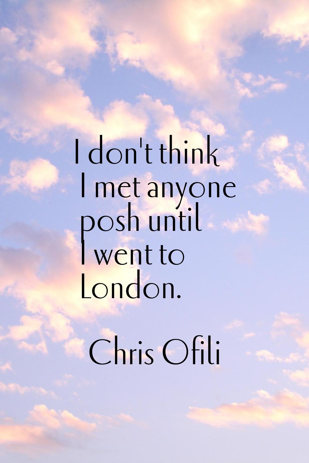 I don't think I met anyone posh until I went to London.