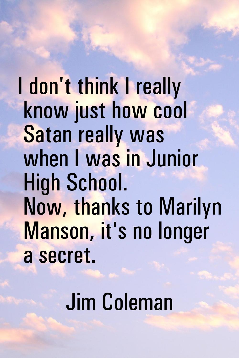 I don't think I really know just how cool Satan really was when I was in Junior High School. Now, t