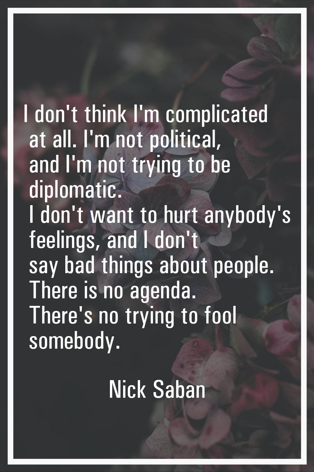 I don't think I'm complicated at all. I'm not political, and I'm not trying to be diplomatic. I don