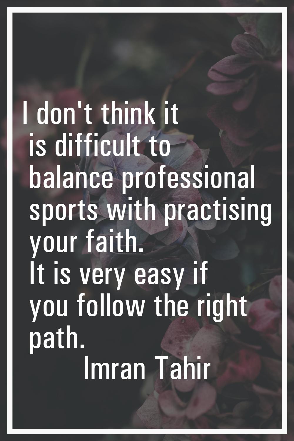 I don't think it is difficult to balance professional sports with practising your faith. It is very