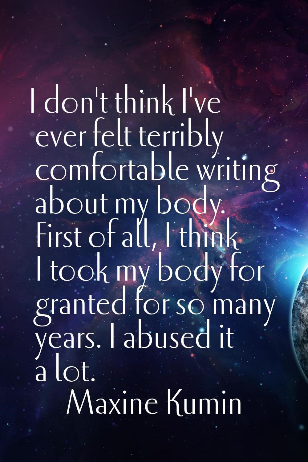 I don't think I've ever felt terribly comfortable writing about my body. First of all, I think I to