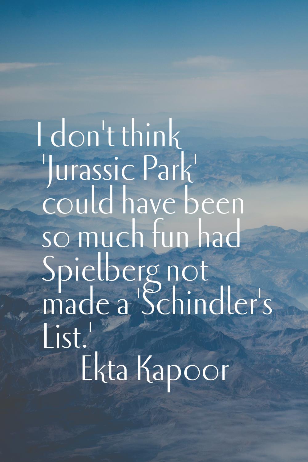 I don't think 'Jurassic Park' could have been so much fun had Spielberg not made a 'Schindler's Lis