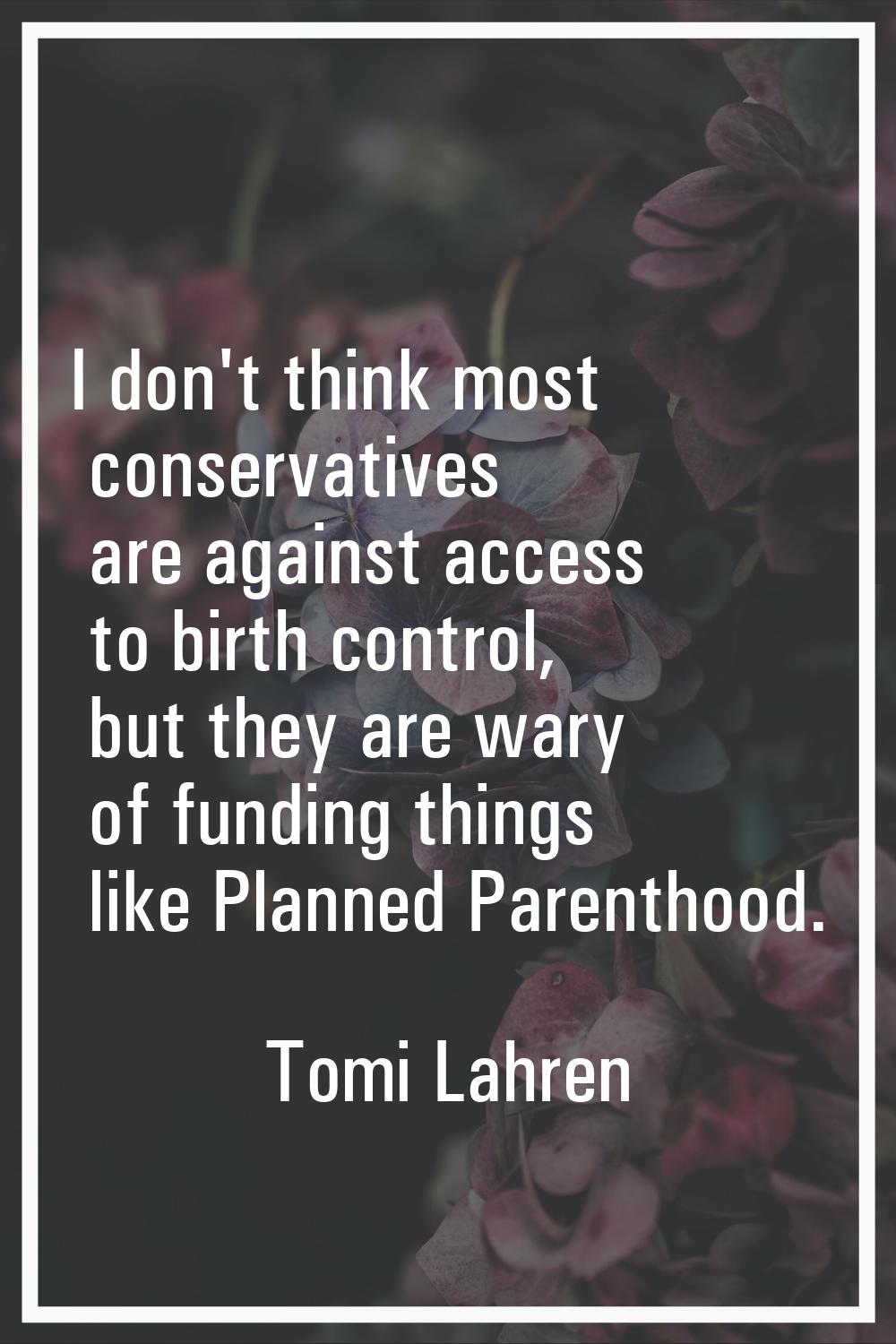 I don't think most conservatives are against access to birth control, but they are wary of funding 