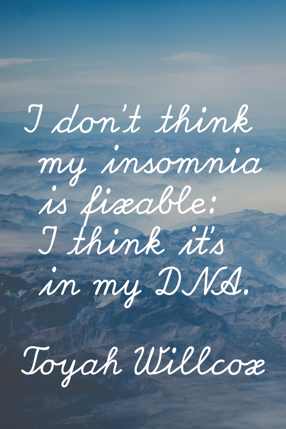 I don't think my insomnia is fixable: I think it's in my DNA.