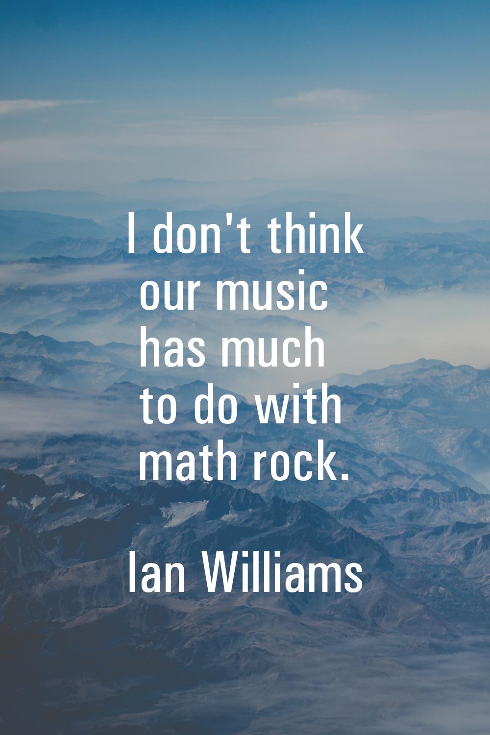 I don't think our music has much to do with math rock.