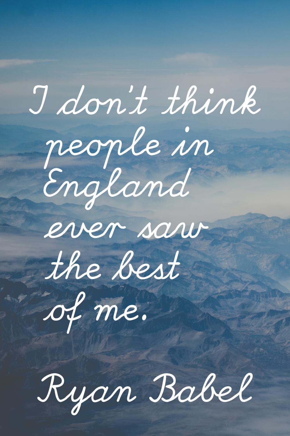 I don't think people in England ever saw the best of me.