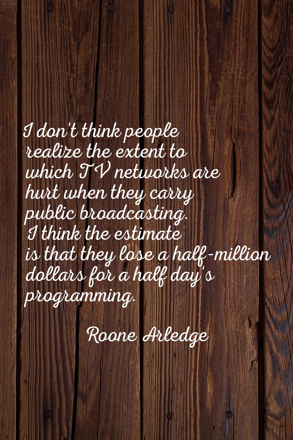 I don't think people realize the extent to which TV networks are hurt when they carry public broadc