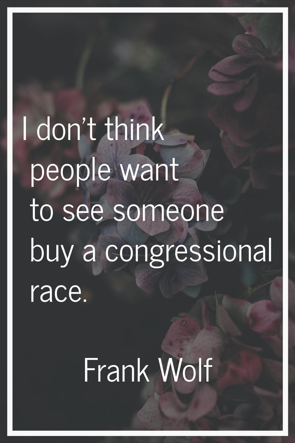 I don't think people want to see someone buy a congressional race.