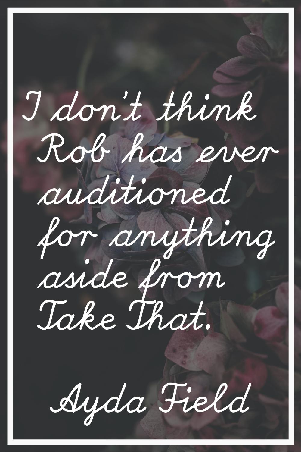 I don't think Rob has ever auditioned for anything aside from Take That.