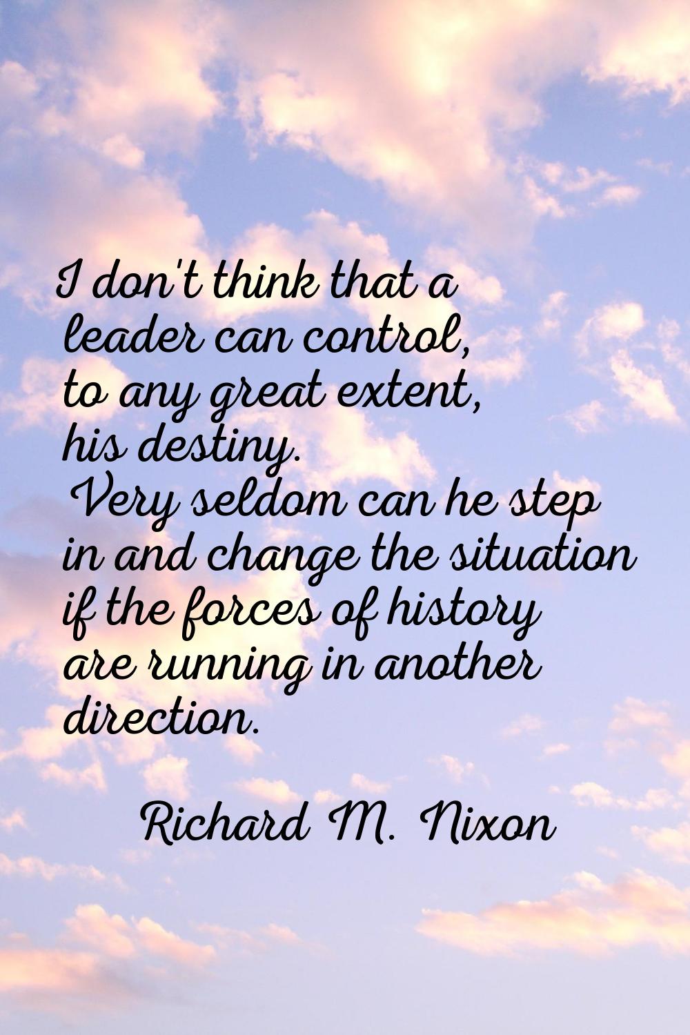 I don't think that a leader can control, to any great extent, his destiny. Very seldom can he step 