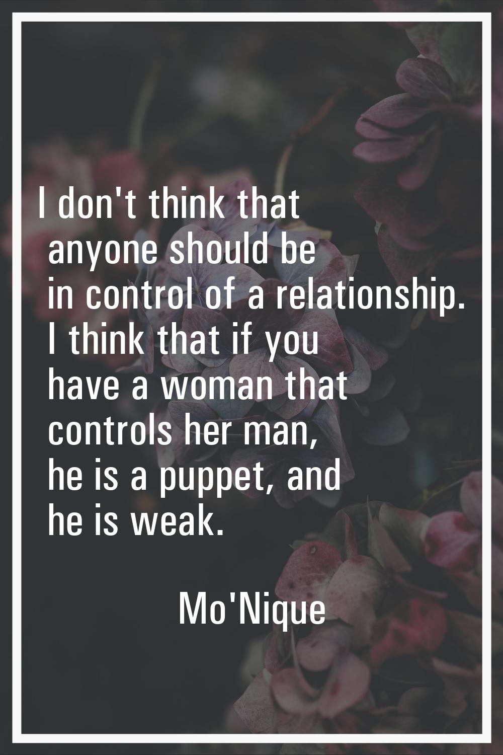 I don't think that anyone should be in control of a relationship. I think that if you have a woman 