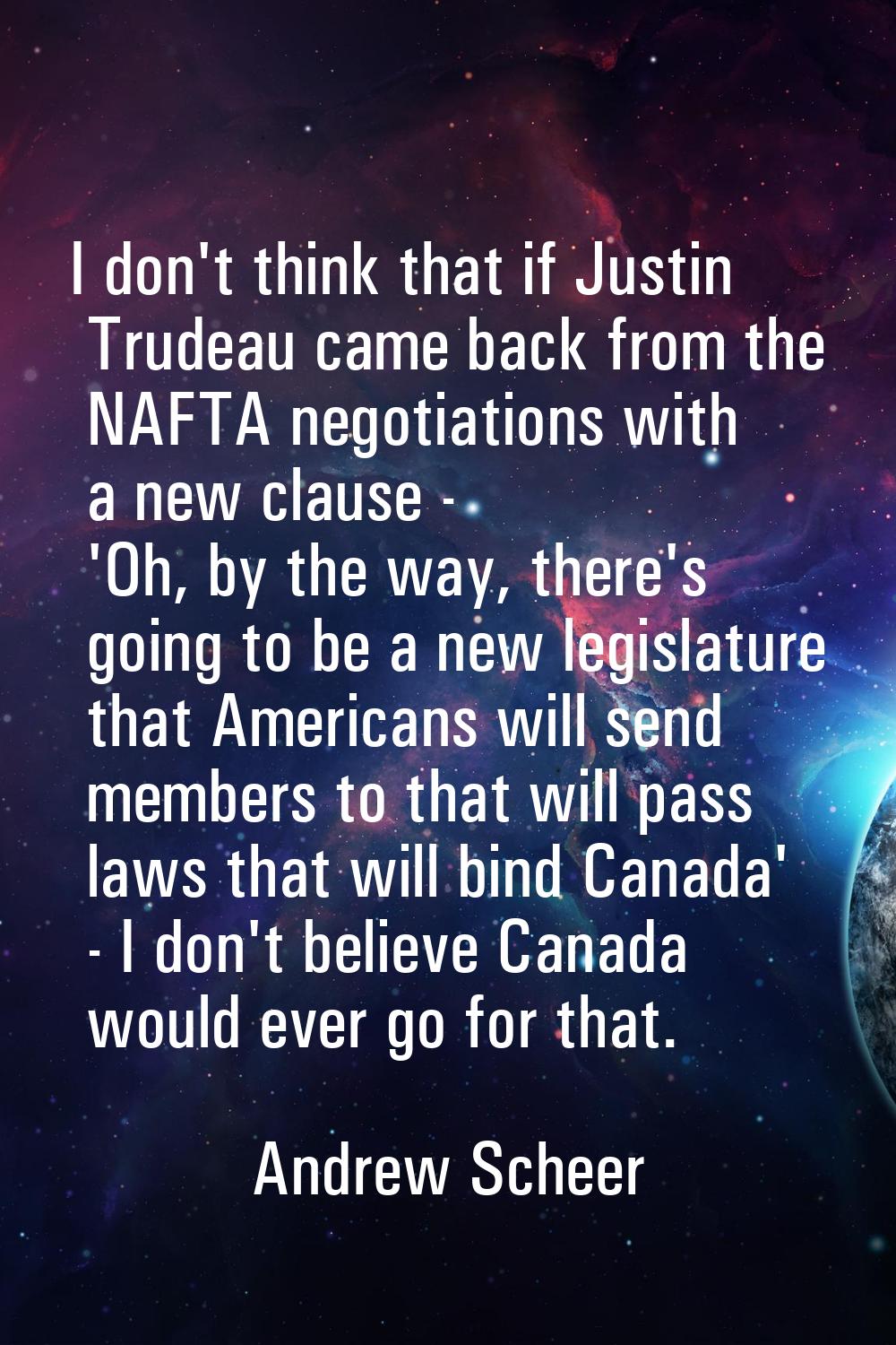 I don't think that if Justin Trudeau came back from the NAFTA negotiations with a new clause - 'Oh,