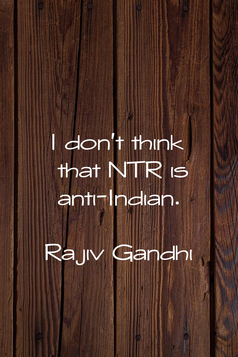 I don't think that NTR is anti-Indian.