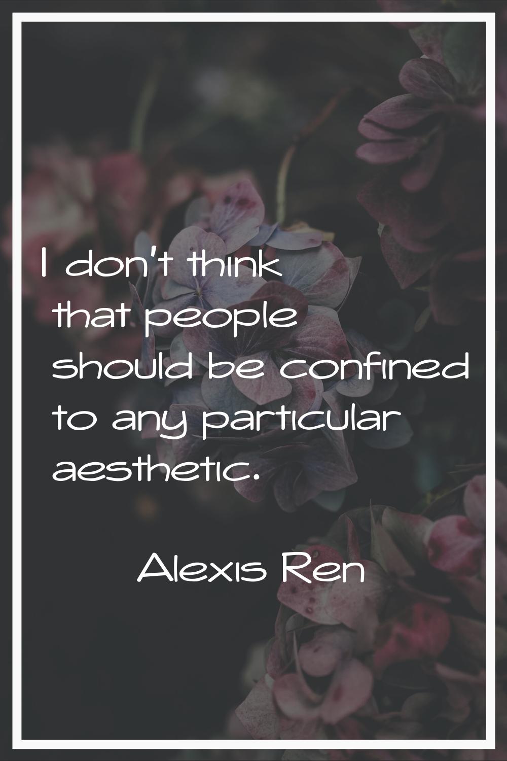 I don't think that people should be confined to any particular aesthetic.