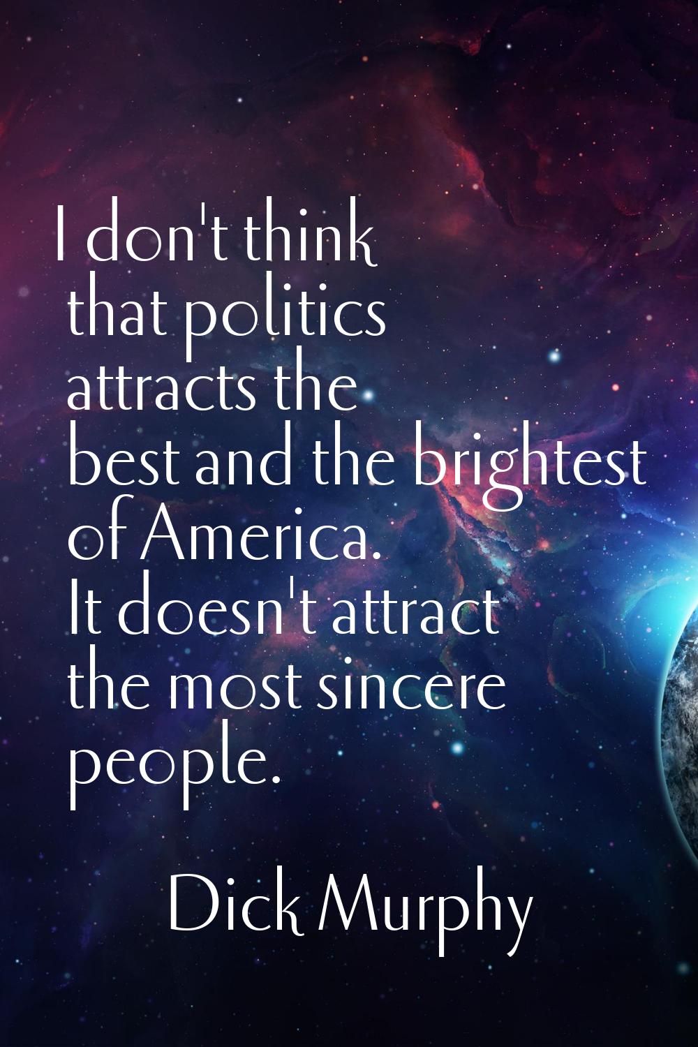 I don't think that politics attracts the best and the brightest of America. It doesn't attract the 