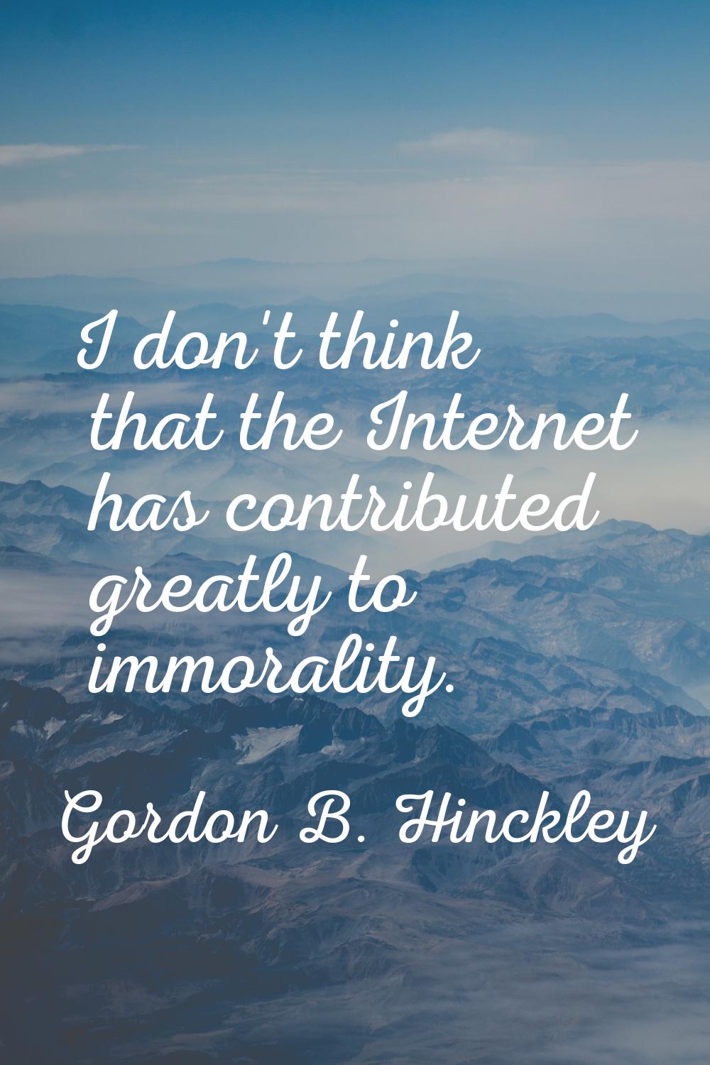 I don't think that the Internet has contributed greatly to immorality.