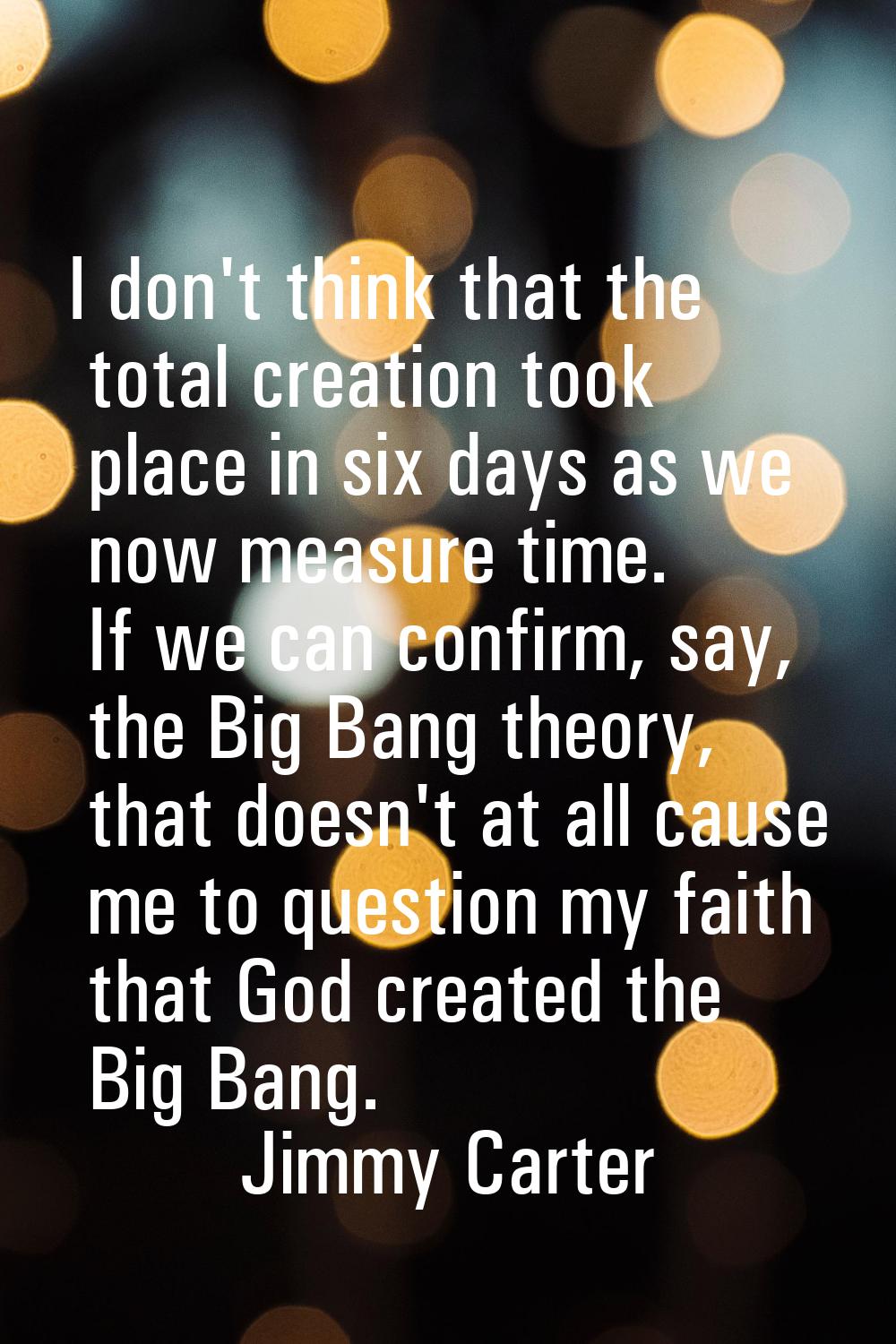 I don't think that the total creation took place in six days as we now measure time. If we can conf