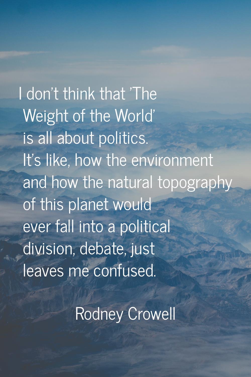 I don't think that 'The Weight of the World' is all about politics. It's like, how the environment 