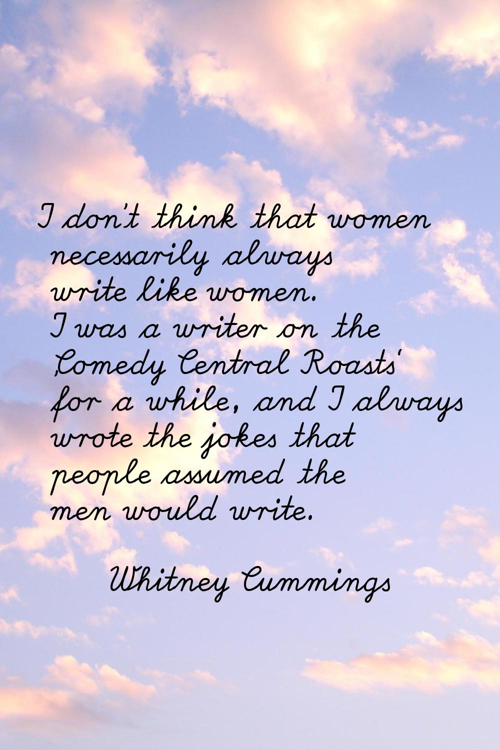 I don't think that women necessarily always write like women. I was a writer on the 'Comedy Central