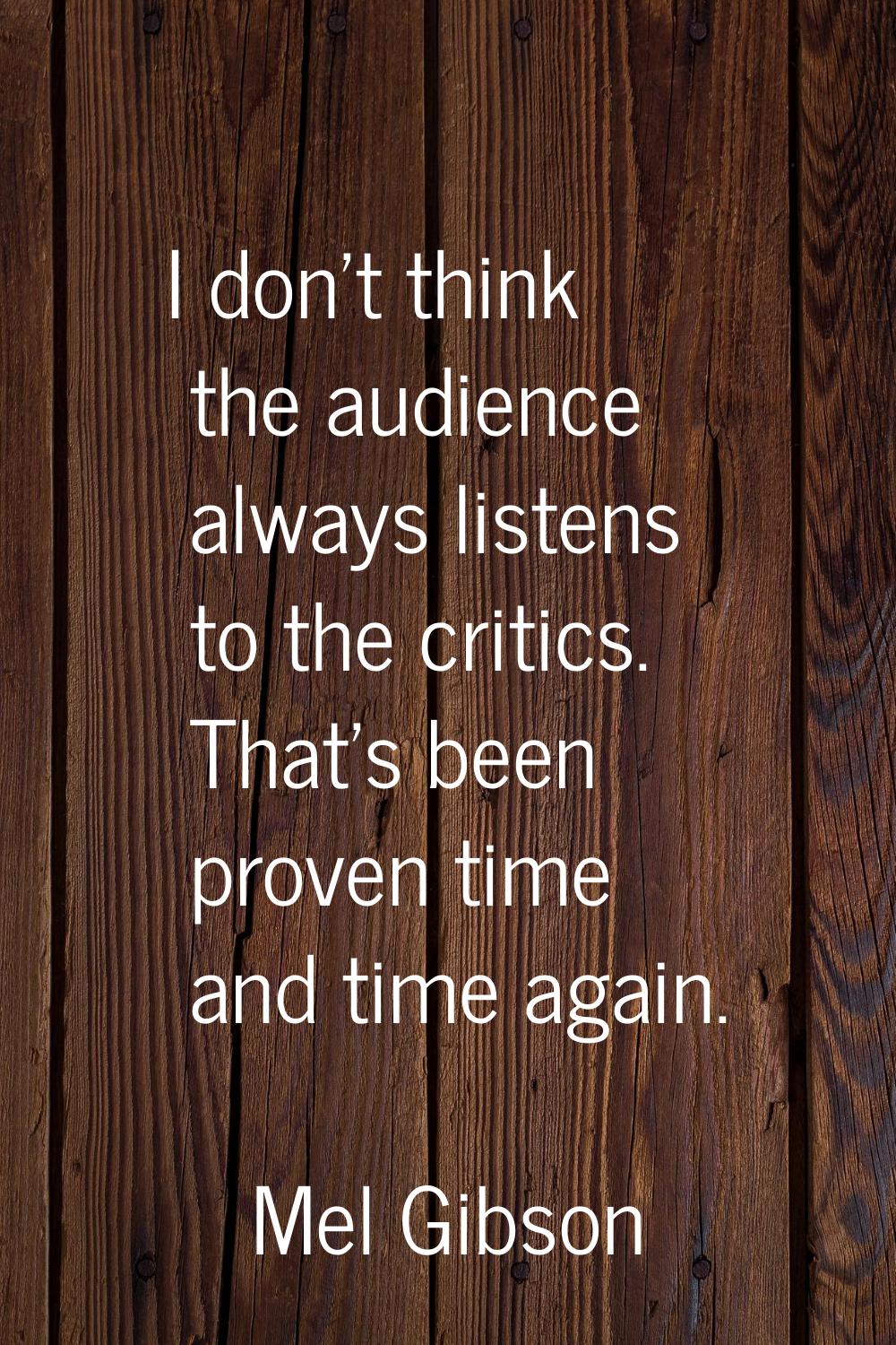 I don't think the audience always listens to the critics. That's been proven time and time again.