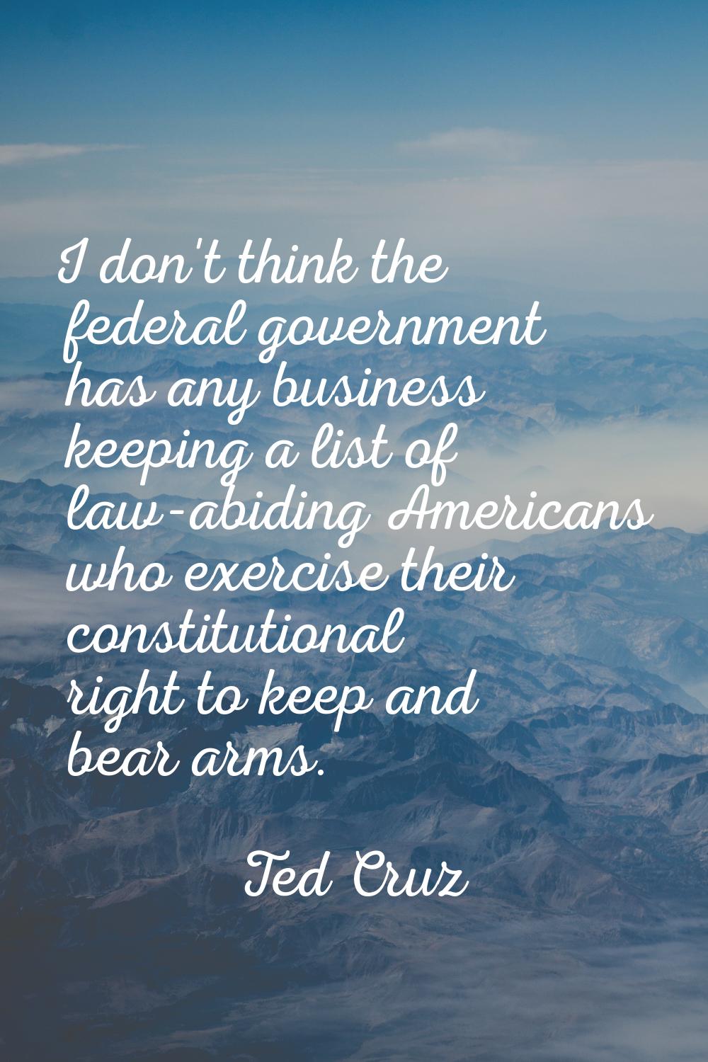 I don't think the federal government has any business keeping a list of law-abiding Americans who e