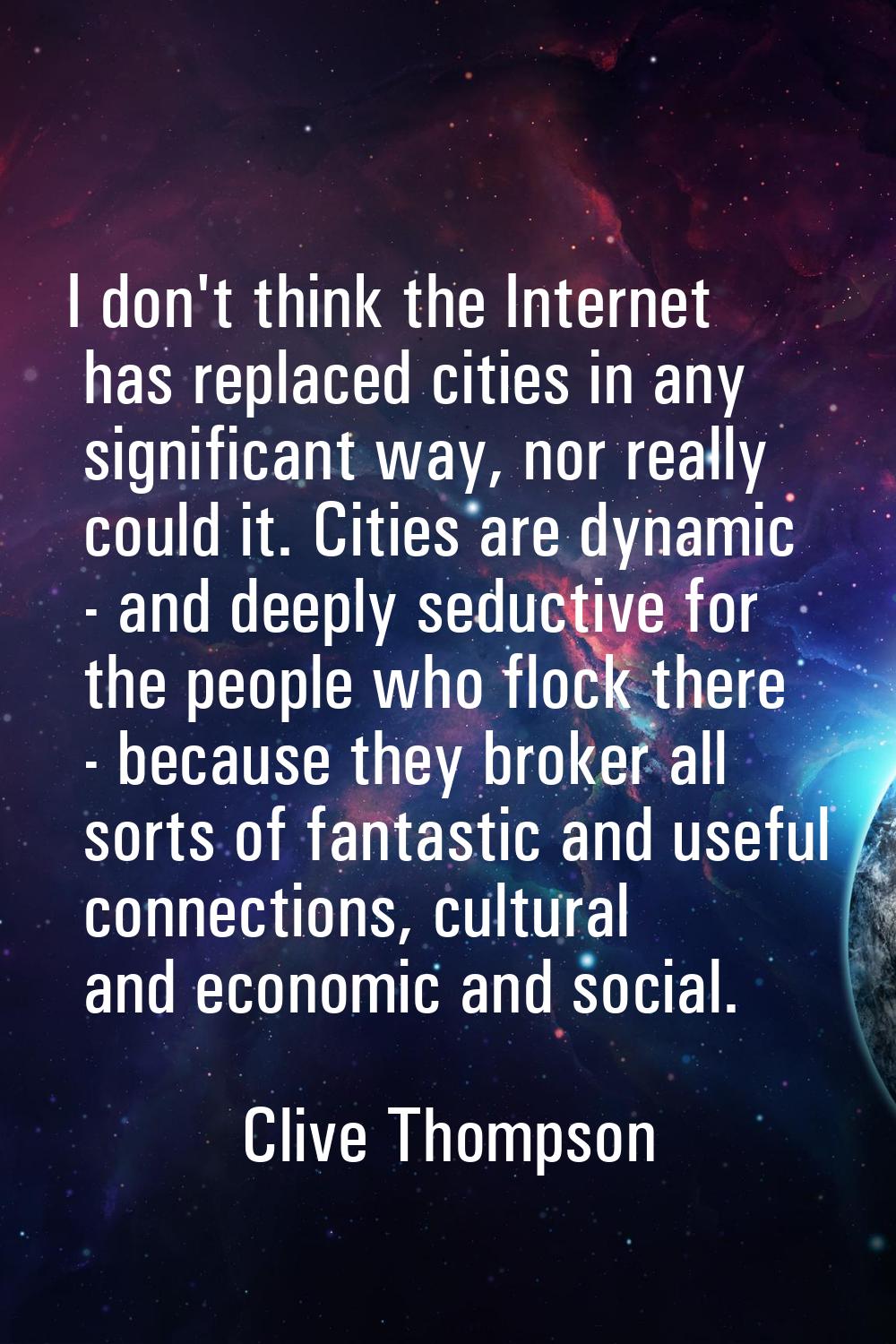 I don't think the Internet has replaced cities in any significant way, nor really could it. Cities 