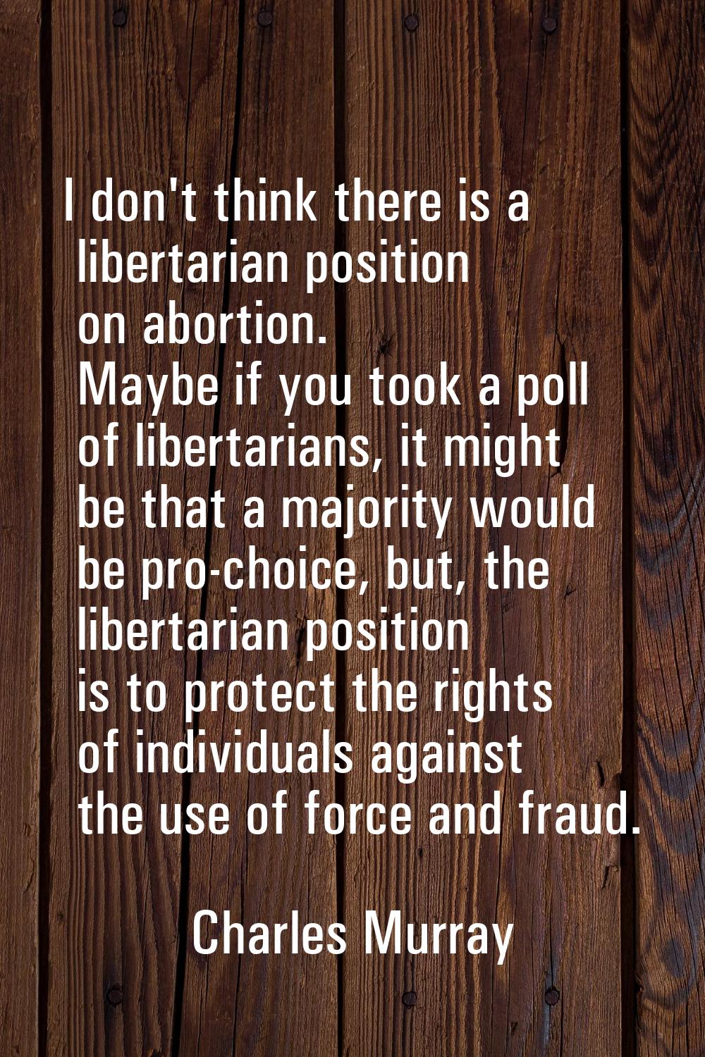 I don't think there is a libertarian position on abortion. Maybe if you took a poll of libertarians