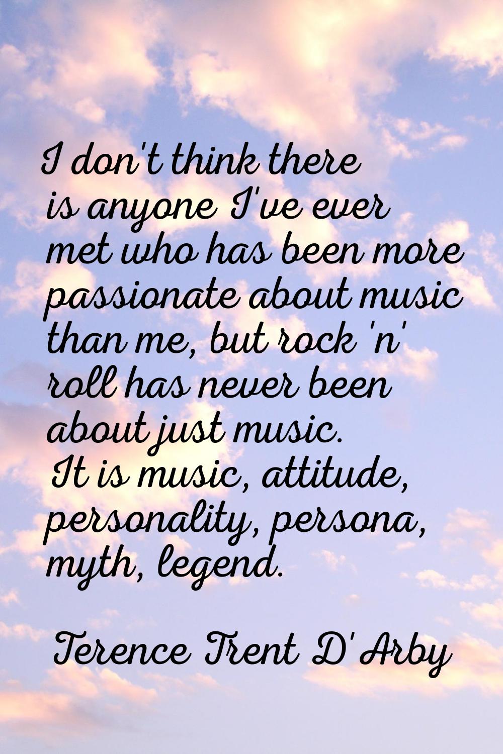 I don't think there is anyone I've ever met who has been more passionate about music than me, but r