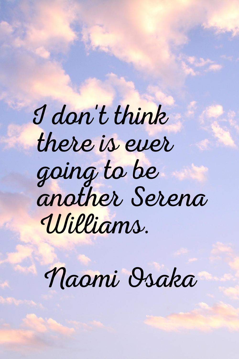 I don't think there is ever going to be another Serena Williams.