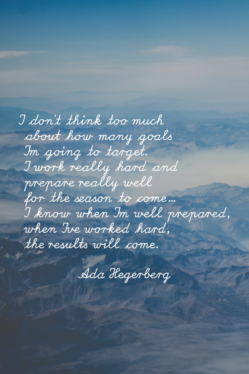 I don't think too much about how many goals I'm going to target. I work really hard and prepare rea