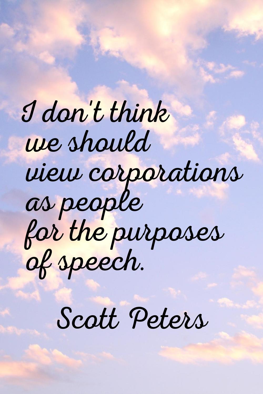 I don't think we should view corporations as people for the purposes of speech.