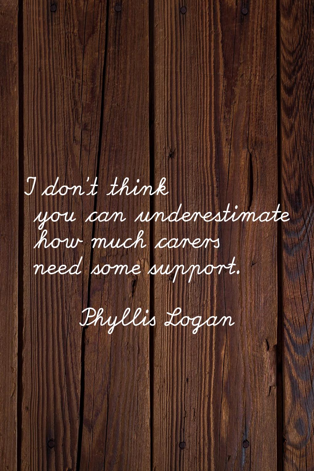 I don't think you can underestimate how much carers need some support.