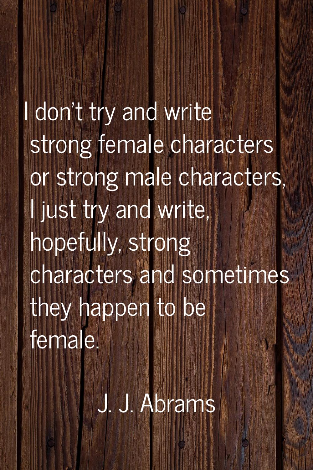 I don't try and write strong female characters or strong male characters, I just try and write, hop