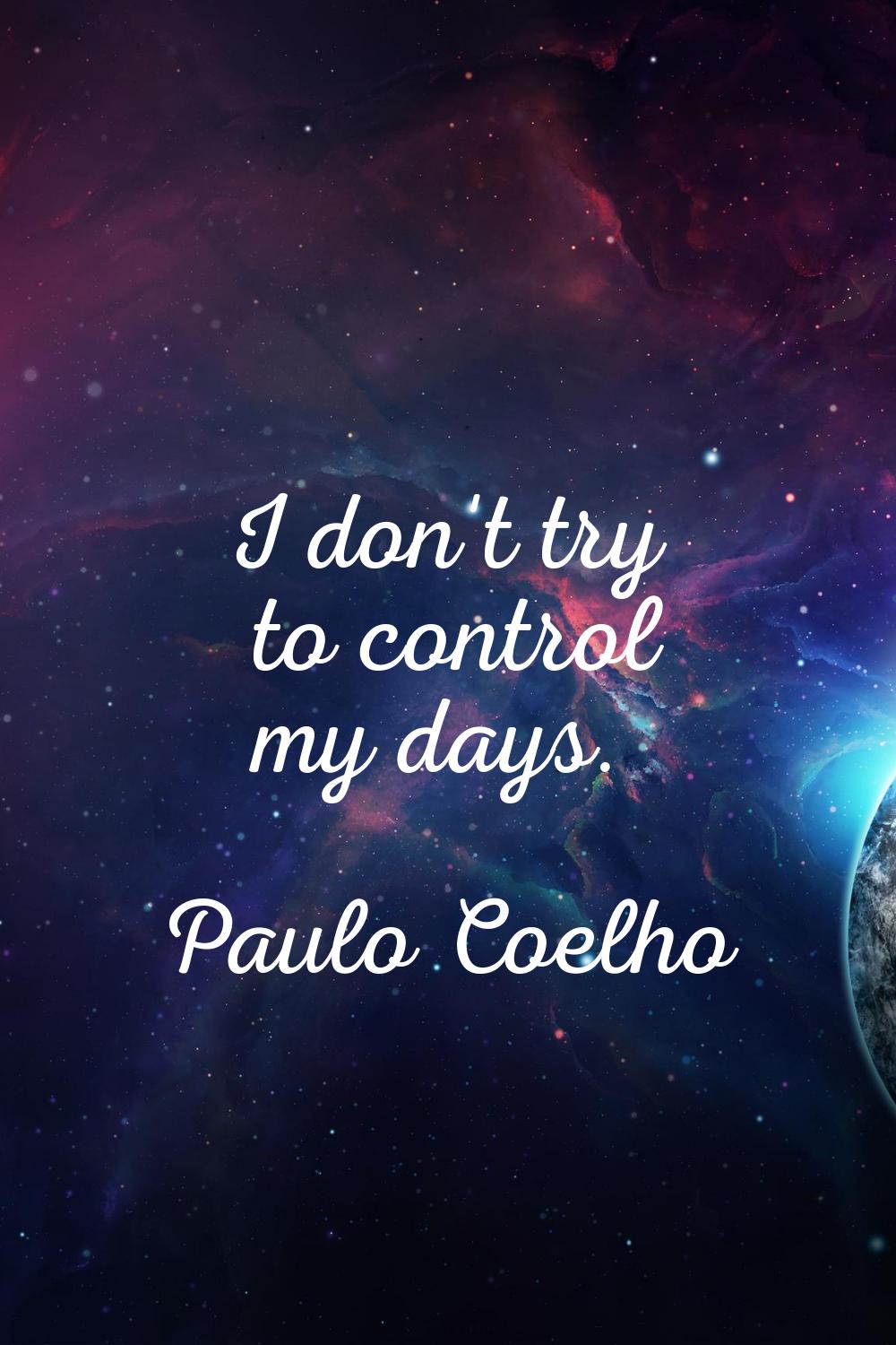 I don't try to control my days.