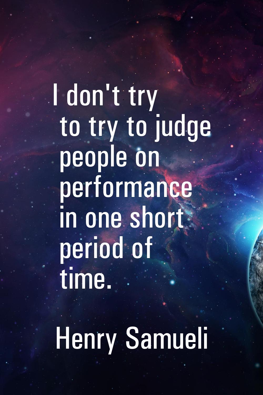 I don't try to try to judge people on performance in one short period of time.