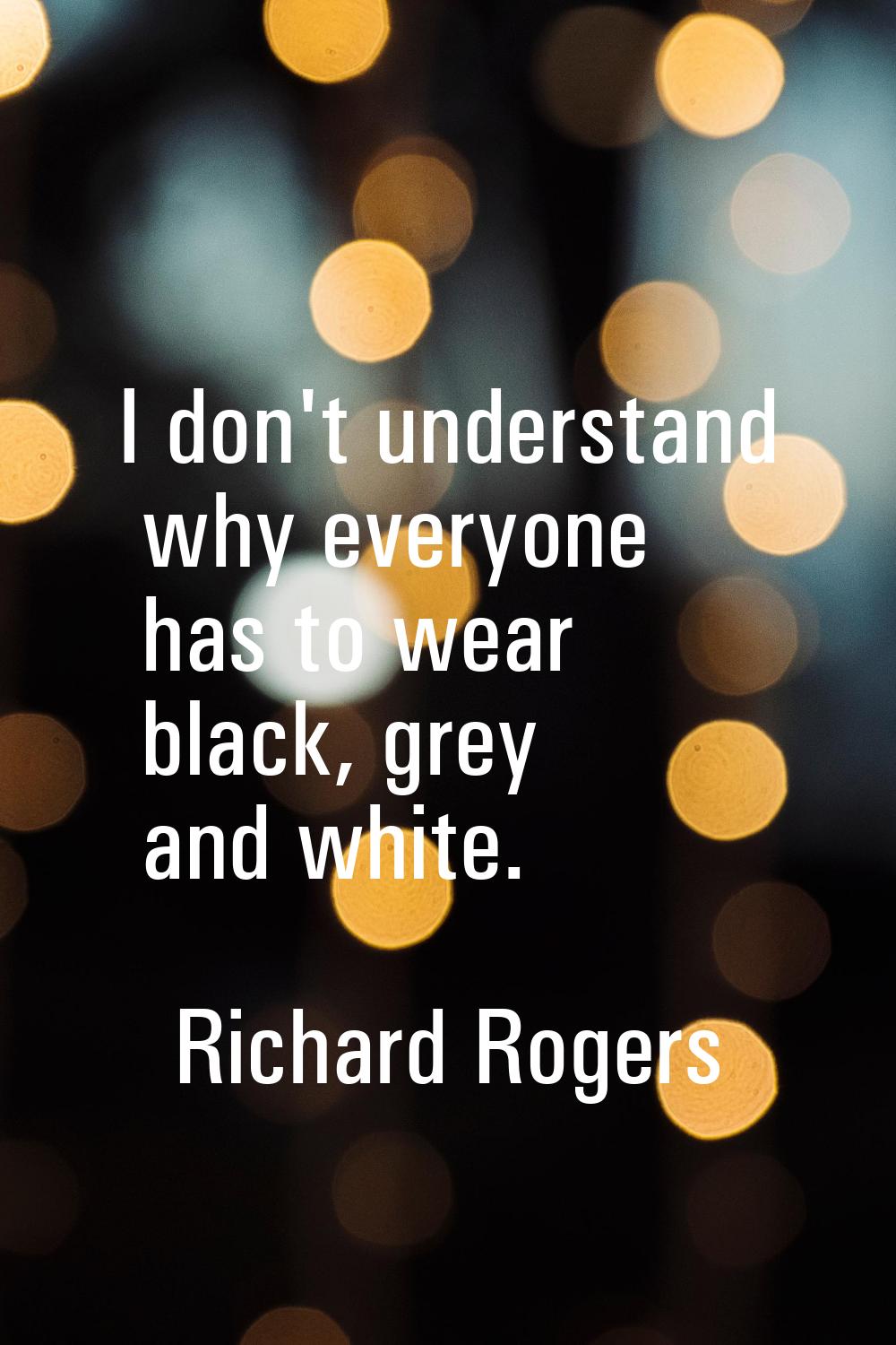 I don't understand why everyone has to wear black, grey and white.