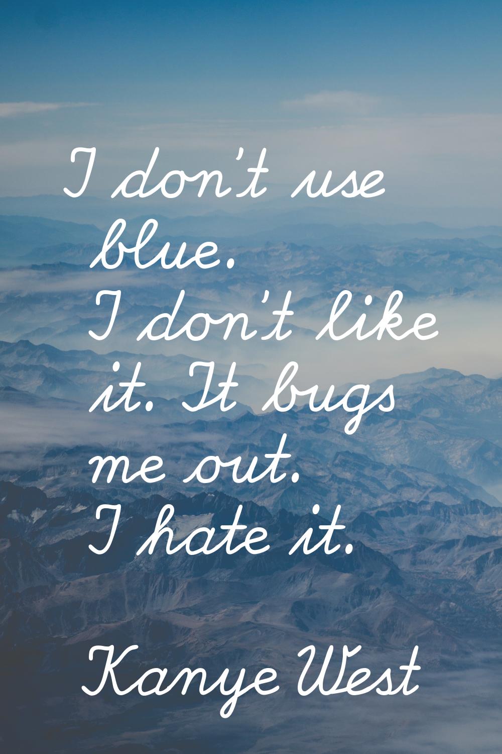 I don't use blue. I don't like it. It bugs me out. I hate it.