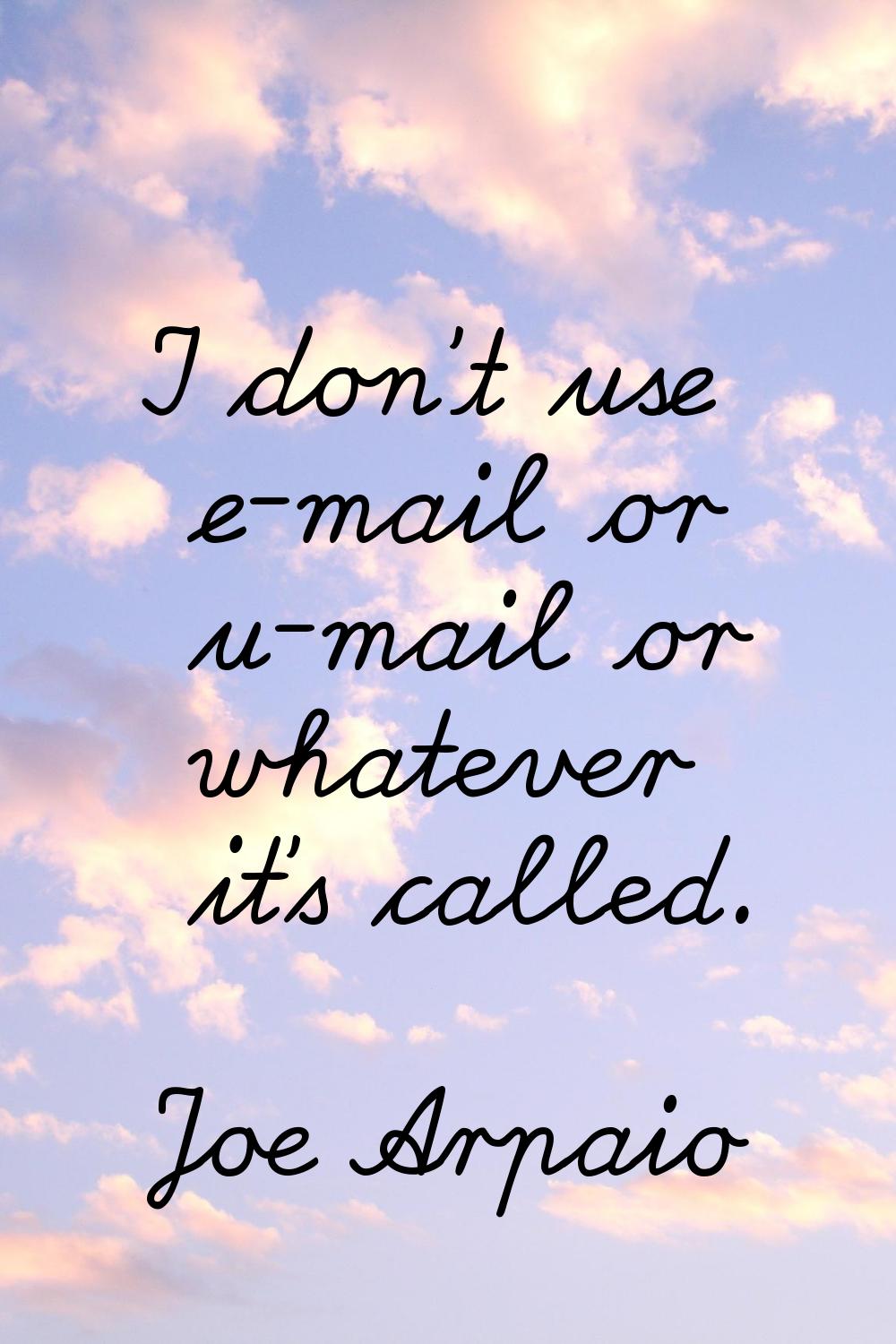 I don't use e-mail or u-mail or whatever it's called.